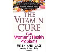 The Vitamin Cure for Women's Health Problems: Successfully Manage Women's Health Issues Using Nutrition and Vitamin Supplementation