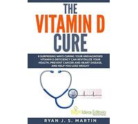 The Vitamin D Cure: 8 Surprising Ways Curing Your Undiagnosed Vitamin D Deficiency Can Revitalize Your Health, Prevent Cancer and Heart Disease, and ... Lose Weight: Volume 1 (Vitamin and Minerals)