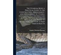 The Vivarium, Being a Practical Guide to the Construction, Arrangement, and Management of Vivaria, Containing Full Information as to all Reptiles ... Obtain Them, and how to Keep Them in Health