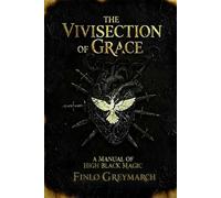 The Vivisection of Grace: A Manual of High Black Magic (Finlo Greymarch)