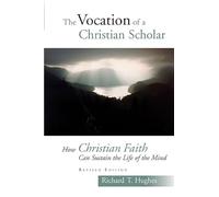 The Vocation of the Christian Scholar: How Christian Faith Can Sustain the Life of the Mind: How Christian Faith Can Sustain the Life of the Mind (Revised)