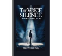 THE VOICE AND THE SILENCE: THE STEVE PERRY STORY