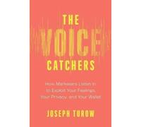 The Voice Catchers : How Marketers Listen In to Exploit Your Feelings, Your Privacy, and Your Wallet