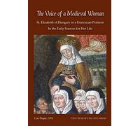 The Voice of a Medieval Woman: St. Elizabeth of Hungary as a Franciscan Penitent in the Early Sources for Her Life