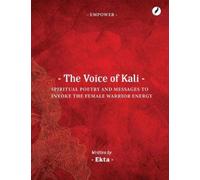 The Voice of Kali : Spiritual Poetry and Messages to Invoke the Female Warrior Energy