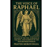 The Voice of Raphael: Healer of the Veil, Surgeon of the Soul, and Guardian of the Path Between Worlds: 2 (Angelic Channels)