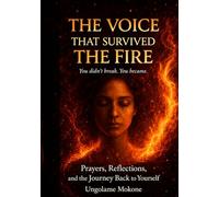 THE VOICE THAT SURVIVED THE FIRE: You didnt break. You became. Prayers, Reflections, and the Journey Back to Self Ungolame Mokone