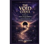 The Void Codex: The Power of Non-Attachment, Ancient Wisdom for Modern Manifestation (THE RELEASE CODEX)