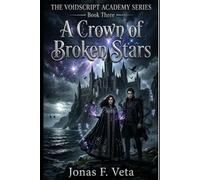 THE VOIDSCRIPT ACADEMY SERIES , Book Three , A Crown of Broken Stars: A Dark Academia Fantasy Romance of Forbidden Magic, Secret Societies, Ancient Magic, and Morally Gray Rivals, and Deadly Power