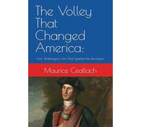 The Volley That Changed America:: How Washington's First Shot Sparked the Revolution