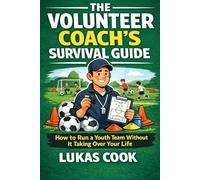 The Volunteer Coach's Survival Guide: How to Run a Youth Team Without It Taking Over Your Life