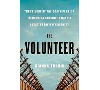 The Volunteer: The Failure of the Death Penalty in America and One Inmate's Quest to Die with Dignity