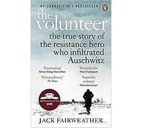 The Volunteer The True Story Of The Resistance Hero Who Infiltrated Auschwitz C