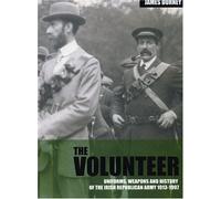 The Volunteer: Uniforms, Weapons and History of the Irish Republican Army 1913-1997