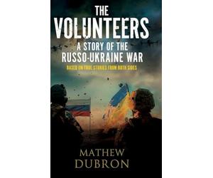 The Volunteers. A Story of the Russo-Ukraine War: Based on true stories from both sides
