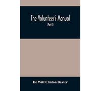 The Volunteer'S Manual: Containing Full Instructions For The Recruit, In The Schools Of The Soldier And Squad, With One Hundred Illustrations Of The ... According To Scott'S System Of Infantr