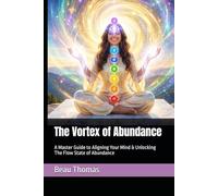 The Vortex of Abundance: A Master Guide to Aligning Your Mind & Unlocking The Flow State of Abundance