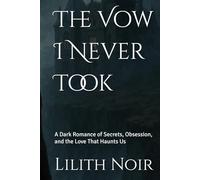 The Vow I Never Took: A Dark Romance of Secrets, Obsession, and the Love That Haunts Us