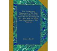 The Voyage and Shipwreck of St. Paul: With Dissertations On the Life and Writings of St. Luke, and the Ships and Navigation of the Ancients