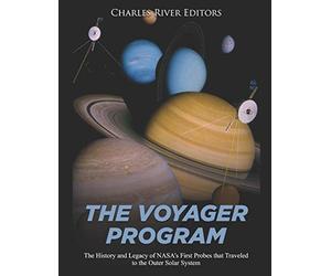 The Voyager Program: The History and Legacy of NASA’s First Probes that Traveled to the Outer Solar System