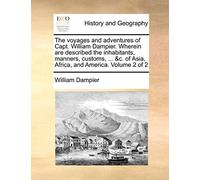 The Voyages and Adventures of Capt. William Dampier. Wherein Are Described the Inhabitants, Manners, Customs, ... &c. of Asia, Africa, and America. Volume 2 of 2