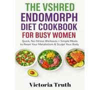 THE VSHRED ENDOMORPH DIET COOKBOOK FOR BUSY WOMEN: Quick, No-Stress Workouts + Simple Meals to Reset Your Metabolism & Sculpt Your Body