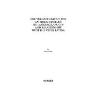 The Vulgate Text of the Catholic Epistles: Its Language, Origin and Relationship with the Vetus Latina (Aus Der Geschichte Der Lateinischen Bibel, 42)