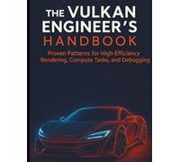 The Vulkan Engineer’s Handbook: Proven Patterns for High-Efficiency Rendering, Compute Tasks, and Debugging (The Complete Guide to Software Development and Computer Programming for Beginners)