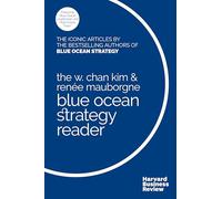The W. Chan Kim and Renée Mauborgne Blue Ocean Strategy Reader: The iconic articles by bestselling authors W. Chan Kim and Renée Mauborgne