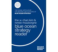 The W. Chan Kim and Renee Mauborgne Blue Ocean Strategy Reader : The iconic articles by bestselling authors W. Chan Kim and Renee Mauborgne