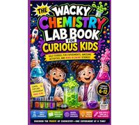 The Wacky Chemistry Lab Book for Curious Kids: A Fun STEM Adventure with Silly Chemistry Stories, Safe Experiments, Hands-On Activities, Amazing ... and Creative Challenges for Kids Ages 6-12