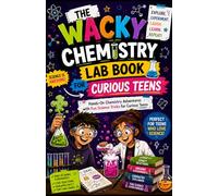 The Wacky Chemistry Lab Book for Curious Teens: Hands-On Chemistry Adventures with Fun Science Tricks for Curious Teens
