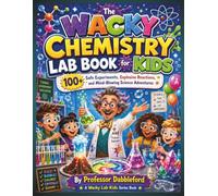 The Wacky Chemistry Lab Book for Kids: 100+ Safe Experiments, Explosive Reactions, and Mind-Blowing Science Adventures
