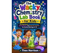 The Wacky Chemistry Lab Book for Kids: Fun Experiments, Amazing Reactions, Science Stories, and Hands-On Activities for Curious Kids Ages 6-12