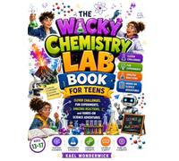 The Wacky Chemistry Lab Book for Teens: Clever Challenges, Fun Experiments, Amazing Reactions, and Hands-On Science Adventures