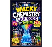 The Wacky Chemistry Lab Book for Tweens: 75+ Safe Chemistry Experiments, STEM Activities, Science Projects, and Amazing Facts for Curious Minds Ages 8-12