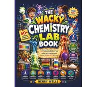 THE WACKY CHEMISTRY LAB BOOK: The Coolest Fizzing Experiments, Crazy Chemical Reactions, and Hands-On STEM Fun Every Curious Kid Ages 8-12 Will Love!