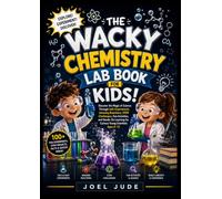The Wacky Chemistry Lab Books for Kids: Discover the Magic of Science Through Safe Experiments, Amazing Reactions, STEM Challenges, Fun Activities, ... for Curious Young Scientists Ages 6-12