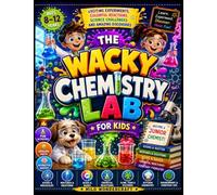 The Wacky Chemistry Lab for Kids: Exciting Experiments, Colorful Reactions, Science Challenges, and Amazing Discoveries