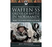 The Waffen SS Order of Battle in Normandy: Volume I: 12th SS Panzer Division Hitler Jugend
