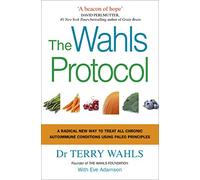 The Wahls Protocol: An Evidence-Based Guide to Treating Chronic Autoimmune Conditions Through Nutrition, Functional Medicine, and Paleo Principles