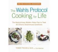 The Wahls Protocol Cooking For Life : The Revolutionary Modern Paleo Plan to Treat All Chronic Autoimmune Conditions