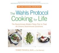 The Wahls Protocol Cooking For Life : The Revolutionary Modern Paleo Plan to Treat All Chronic Autoimmune Conditions