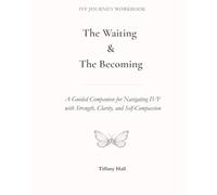 The Waiting & The Becoming: A Guided Companion for Navigating IVF with Strength, Clarity, and Self-Compassion. (The Becoming Series)