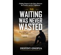 The Waiting Was Never Wasted: Finding Purpose in the Space Between the Promise and the Fulfillment