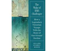 The Wake of HMS Challenger : How a Legendary Victorian Voyage Tells the Story of Our Oceans' Decline