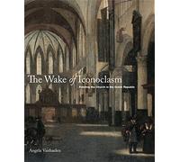 The Wake of Iconoclasm: Painting the Church in the Dutch Republic