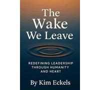 The Wake We Leave: Redefining Leadership Through Humanity and Heart