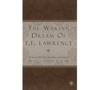 The Waking Dream of T.E. Lawrence: Essays on his life, literature, and legacy