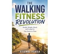 The Walking Fitness Revolution: Health, Weight, Mood, and Longevity One Step at a Time